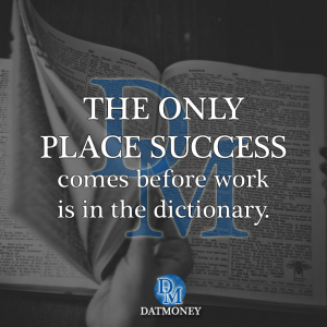 The only place success comes before work is in the dictionary